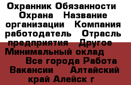 Охранник Обязанности: Охрана › Название организации ­ Компания-работодатель › Отрасль предприятия ­ Другое › Минимальный оклад ­ 18 000 - Все города Работа » Вакансии   . Алтайский край,Алейск г.